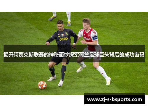 揭开阿贾克斯联赛的神秘面纱探索荷兰足球巨头背后的成功密码