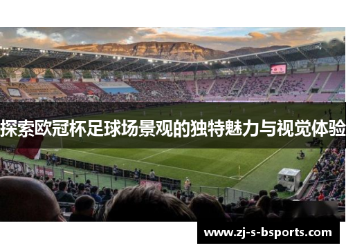 探索欧冠杯足球场景观的独特魅力与视觉体验