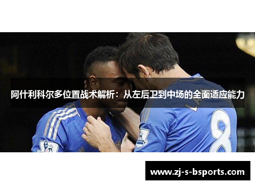 阿什利科尔多位置战术解析:从左后卫到中场的全面适应能力 阿什利科尔多位置战术解析:从左后卫到中场的全面适应能力