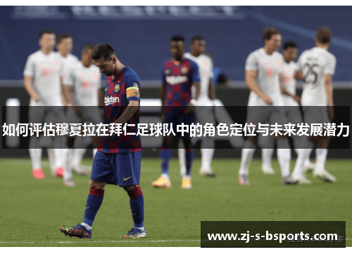 如何评估穆夏拉在拜仁足球队中的角色定位与未来发展潜力 如何评估穆夏拉在拜仁足球队中的角色定位与未来发展潜力