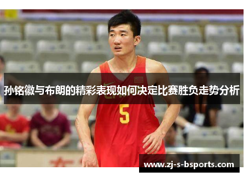孙铭徽与布朗的精彩表现如何决定比赛胜负走势分析