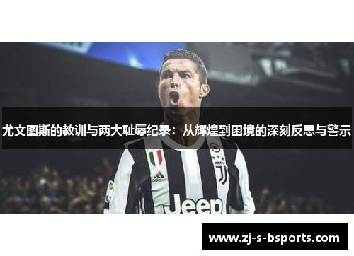 尤文图斯的教训与两大耻辱纪录：从辉煌到困境的深刻反思与警示
