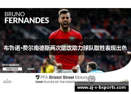 布鲁诺·费尔南德斯两次助攻助力球队取胜表现出色 布鲁诺·费尔南德斯两次助攻助力球队取胜表现出色