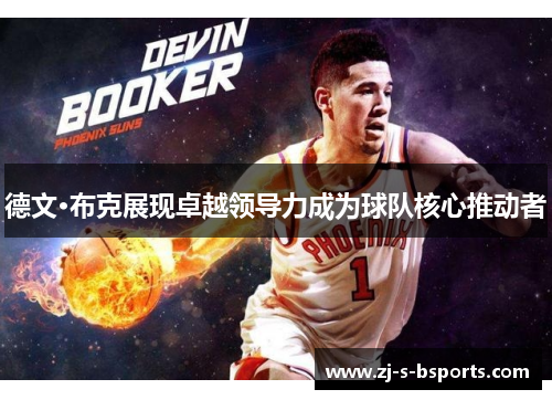 德文·布克展现卓越领导力成为球队核心推动者