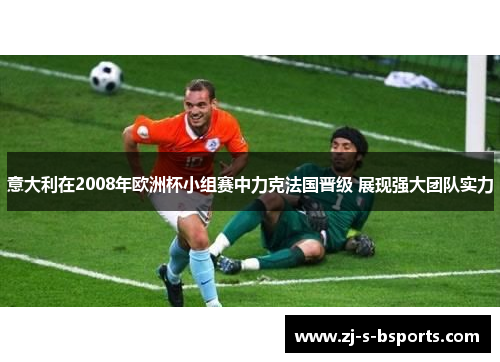 意大利在2008年欧洲杯小组赛中力克法国晋级 展现强大团队实力