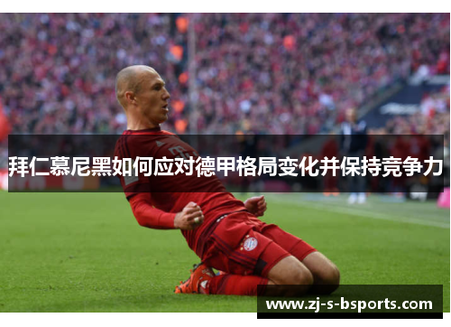 拜仁慕尼黑如何应对德甲格局变化并保持竞争力