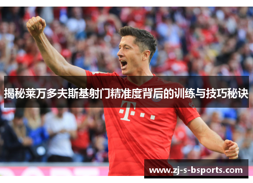 揭秘莱万多夫斯基射门精准度背后的训练与技巧秘诀