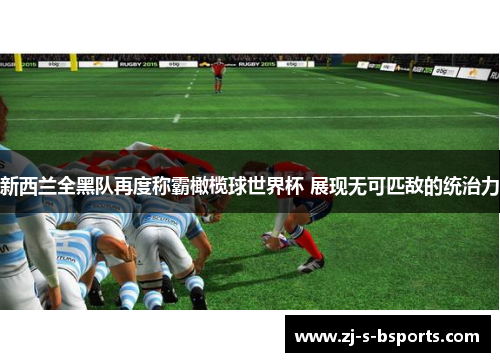 新西兰全黑队再度称霸橄榄球世界杯 展现无可匹敌的统治力