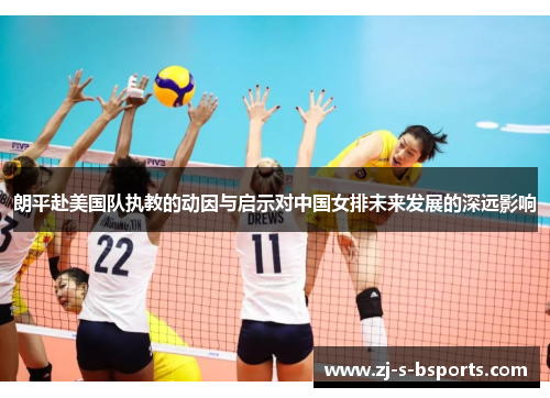 朗平赴美国队执教的动因与启示对中国女排未来发展的深远影响