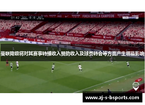 曼联降级将对其赛事转播收入赞助收入及球员转会等方面产生哪些影响