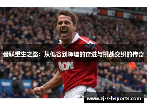 曼联重生之路:从低谷到辉煌的奋进与挑战交织的传奇 曼联重生之路:从低谷到辉煌的奋进与挑战交织的传奇