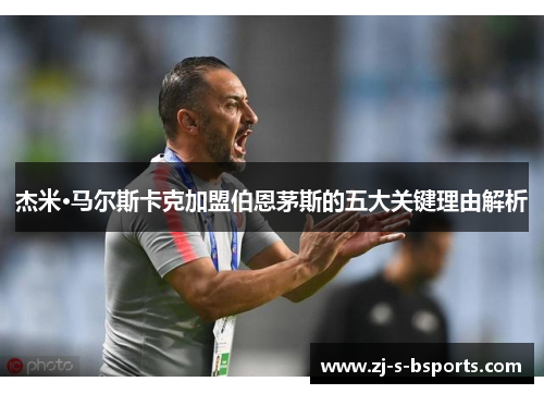 杰米·马尔斯卡克加盟伯恩茅斯的五大关键理由解析