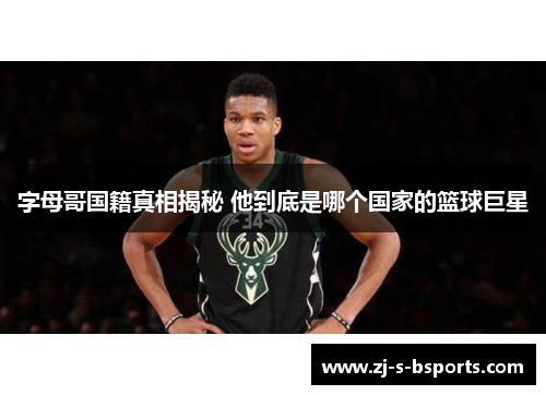 字母哥国籍真相揭秘 他到底是哪个国家的篮球巨星