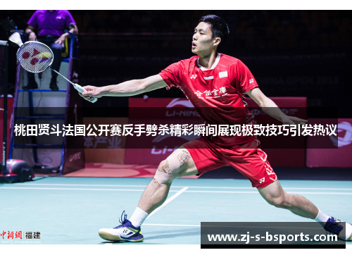 桃田贤斗法国公开赛反手劈杀精彩瞬间展现极致技巧引发热议 桃田贤斗法国公开赛反手劈杀精彩瞬间展现极致技巧引发热议