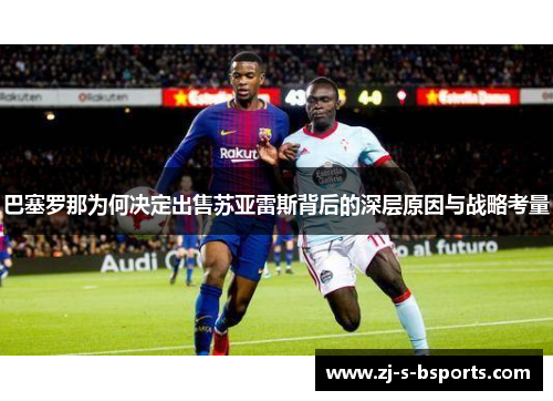 巴塞罗那为何决定出售苏亚雷斯背后的深层原因与战略考量