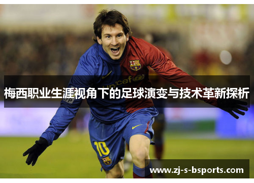 梅西职业生涯视角下的足球演变与技术革新探析 梅西职业生涯视角下的足球演变与技术革新探析