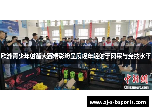 欧洲青少年射箭大赛精彩纷呈展现年轻射手风采与竞技水平 欧洲青少年射箭大赛精彩纷呈展现年轻射手风采与竞技水平