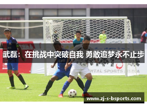 武磊:在挑战中突破自我 勇敢追梦永不止步 武磊:在挑战中突破自我 勇敢追梦永不止步