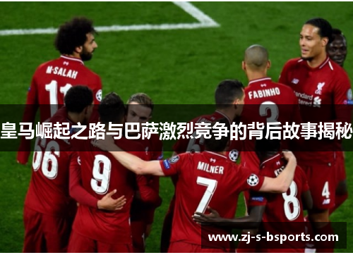 皇马崛起之路与巴萨激烈竞争的背后故事揭秘