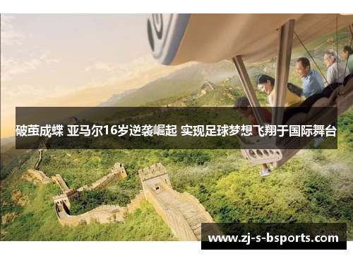 破茧成蝶 亚马尔16岁逆袭崛起 实现足球梦想飞翔于国际舞台