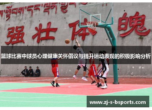篮球比赛中球员心理健康关怀倡议与提升运动表现的积极影响分析 篮球比赛中球员心理健康关怀倡议与提升运动表现的积极影响分析
