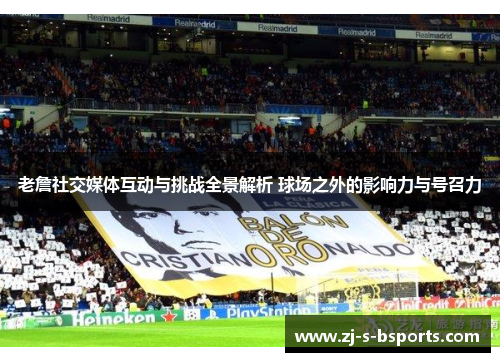 老詹社交媒体互动与挑战全景解析 球场之外的影响力与号召力 老詹社交媒体互动与挑战全景解析 球场之外的影响力与号召力