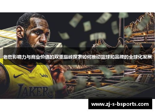 老詹影响力与商业价值的双重巅峰探索如何推动篮球和品牌的全球化发展 老詹影响力与商业价值的双重巅峰探索如何推动篮球和品牌的全球化发展
