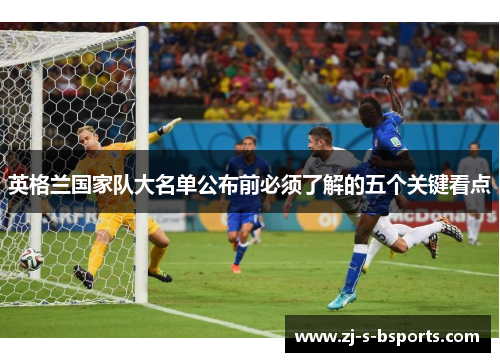 英格兰国家队大名单公布前必须了解的五个关键看点 英格兰国家队大名单公布前必须了解的五个关键看点