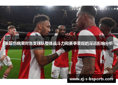 英超伤病潮对各支球队整体战斗力和赛季表现的深远影响分析 英超伤病潮对各支球队整体战斗力和赛季表现的深远影响分析