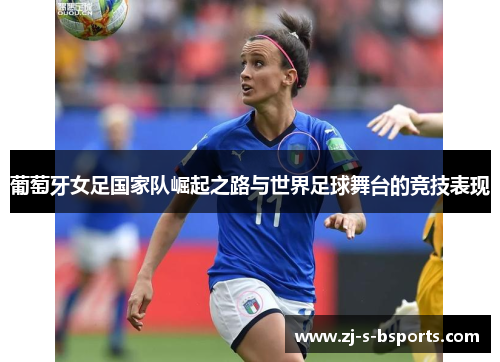 葡萄牙女足国家队崛起之路与世界足球舞台的竞技表现 葡萄牙女足国家队崛起之路与世界足球舞台的竞技表现