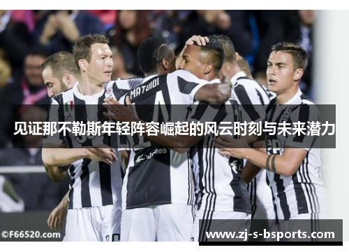见证那不勒斯年轻阵容崛起的风云时刻与未来潜力 见证那不勒斯年轻阵容崛起的风云时刻与未来潜力