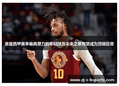 谁是西甲赛季最具潜力的年轻球员未来之星有望成为顶级巨星 谁是西甲赛季最具潜力的年轻球员未来之星有望成为顶级巨星