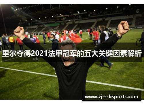 里尔夺得2021法甲冠军的五大关键因素解析 里尔夺得2021法甲冠军的五大关键因素解析