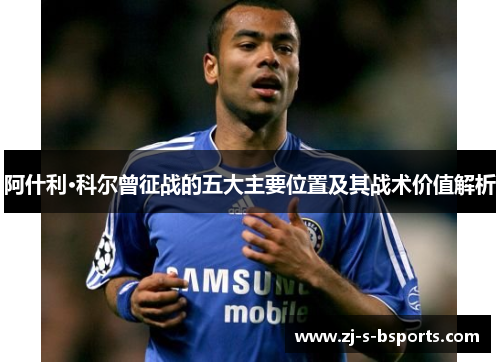 阿什利·科尔曾征战的五大主要位置及其战术价值解析