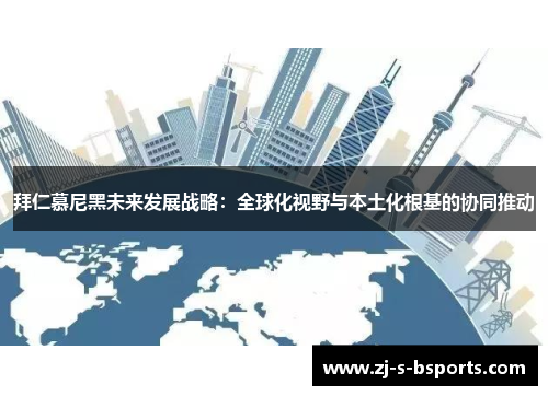 拜仁慕尼黑未来发展战略:全球化视野与本土化根基的协同推动 拜仁慕尼黑未来发展战略:全球化视野与本土化根基的协同推动