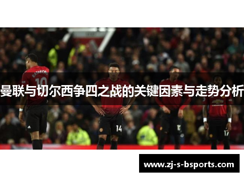 曼联与切尔西争四之战的关键因素与走势分析