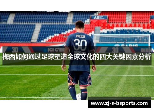 梅西如何通过足球塑造全球文化的四大关键因素分析