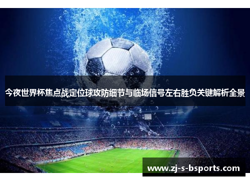 今夜世界杯焦点战定位球攻防细节与临场信号左右胜负关键解析全景