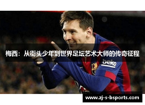 梅西：从街头少年到世界足坛艺术大师的传奇征程