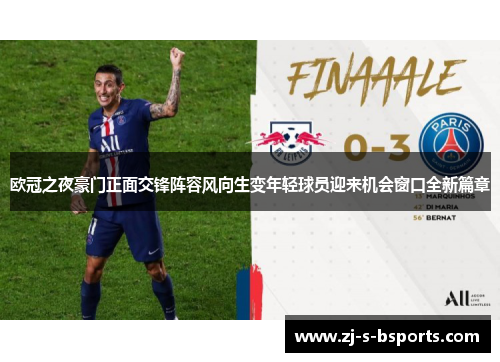 欧冠之夜豪门正面交锋阵容风向生变年轻球员迎来机会窗口全新篇章 欧冠之夜豪门正面交锋阵容风向生变年轻球员迎来机会窗口全新篇章