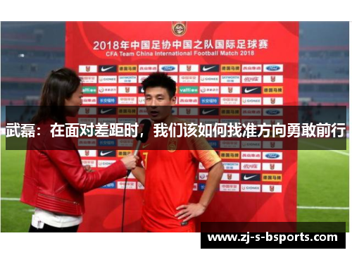 武磊：在面对差距时，我们该如何找准方向勇敢前行