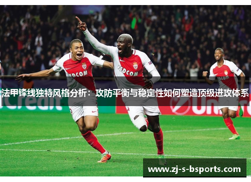 法甲锋线独特风格分析:攻防平衡与稳定性如何塑造顶级进攻体系 法甲锋线独特风格分析:攻防平衡与稳定性如何塑造顶级进攻体系