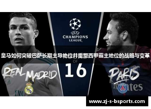 皇马如何突破巴萨长期主导地位并重塑西甲霸主地位的战略与变革 皇马如何突破巴萨长期主导地位并重塑西甲霸主地位的战略与变革