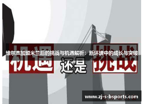 维尔杰加盟米兰后的挑战与机遇解析:新环境中的成长与突破 维尔杰加盟米兰后的挑战与机遇解析:新环境中的成长与突破