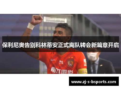 保利尼奥告别科林蒂安正式离队转会新篇章开启 保利尼奥告别科林蒂安正式离队转会新篇章开启