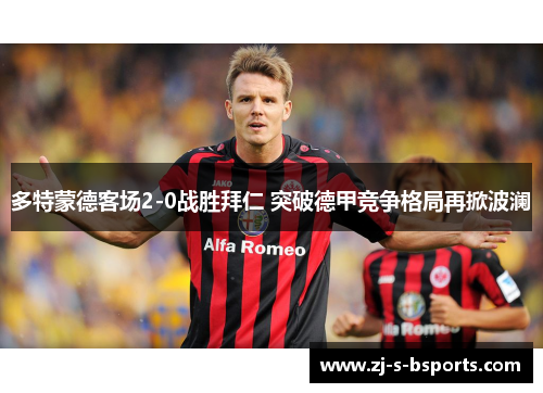多特蒙德客场2-0战胜拜仁 突破德甲竞争格局再掀波澜 多特蒙德客场2-0战胜拜仁 突破德甲竞争格局再掀波澜