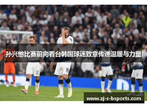 孙兴慜比赛前向看台韩国球迷致意传递温暖与力量 孙兴慜比赛前向看台韩国球迷致意传递温暖与力量