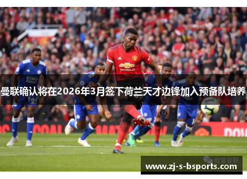 曼联确认将在2026年3月签下荷兰天才边锋加入预备队培养