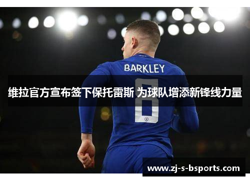 维拉官方宣布签下保托雷斯 为球队增添新锋线力量 维拉官方宣布签下保托雷斯 为球队增添新锋线力量