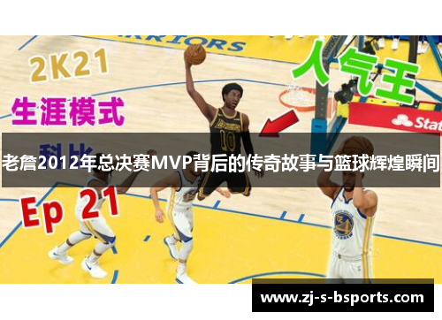老詹2012年总决赛MVP背后的传奇故事与篮球辉煌瞬间